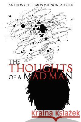 The Thoughts of a Mad Man Anthony Philemon Podno Stafford 9781480967922