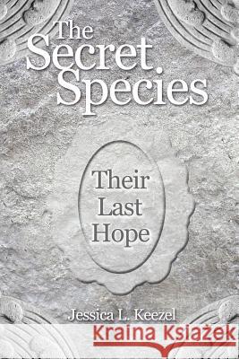 The Secret Species: Their Last Hope Jessica L. Keezel 9781480970410 Rosedog Books