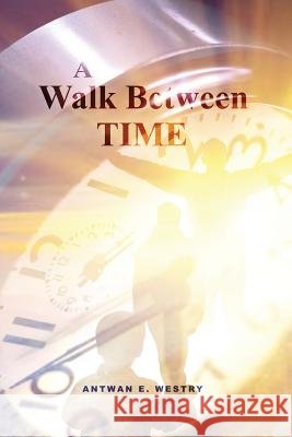 A Walk Between Time Antwan E. Westry 9781480970526