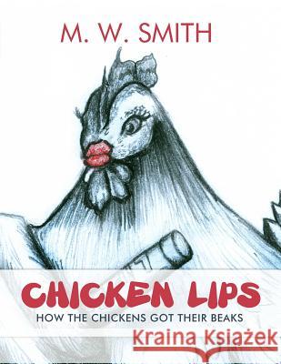 Chicken Lips: How the Chickens Got Their Beaks M. W. Smith 9781480971240 Rosedog Books