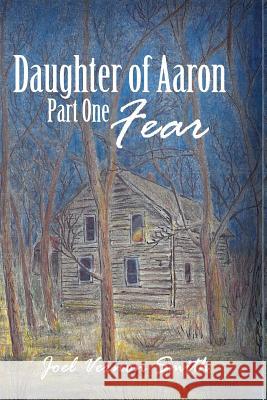 Daughter of Aaron: Part One Fear Joel Vernon Smith 9781480971523