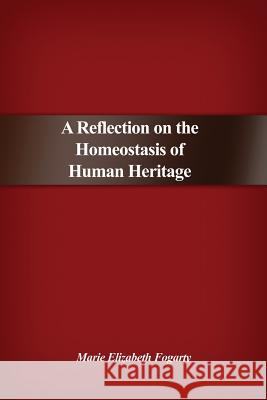 A Reflection on the Homeostasis of Human Heritage Marie Elizabeth Fogarty 9781480972100