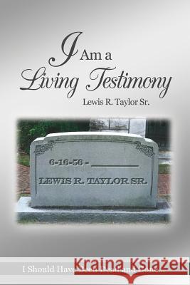 I Am a Living Testimony: I Should Have Been Dead and Gone... but the Lord Let Me Live On! Taylor, Lewis R., Sr. 9781480972766