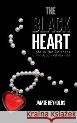 The Black Heart: Light in the Darkness of the Deadly Relationship Jamie Reynolds 9781480973510 Rosedog Books