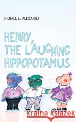 Henry, the Laughing Hippopotamus Michael L. Alexander 9781480974890 Rosedog Books