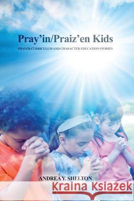 Pray'in/Praiz'en Kids: Prayer Curriculum and Character Education Stories Andrea y. Shelton 9781480975071 Rosedog Books