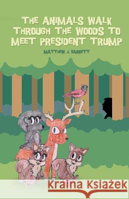 The Animals Walk Through the Woods to Meet President Trump Matthew J. Barrett 9781480979123