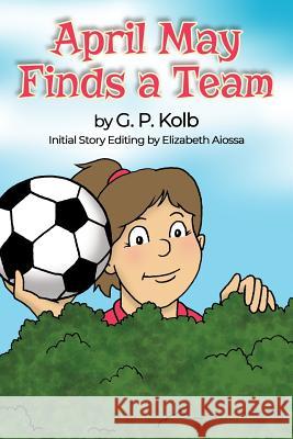 April May Finds a Team G. P. Kolb 9781480980495 Rosedog Books