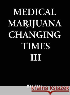 Medical Marijuana Changing Times III Max Beau 9781480982666 Dorrance Publishing Co.