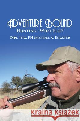 Adventure Bound: Hunting: What Else? Michael a. Engster 9781480982758 Dorrance Publishing Co.