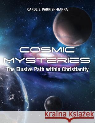 Cosmic Mysteries: The Elusive Path within Christianity Parrish-Harra, Carol E. 9781480982901 Dorrance Publishing Co.