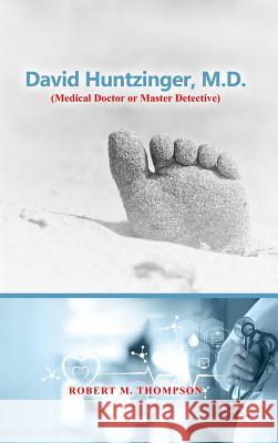 David Hunzinger, M.D. (Medical Doctor or Master Detective) Robert M. Thompson 9781480983526 Rosedog Books