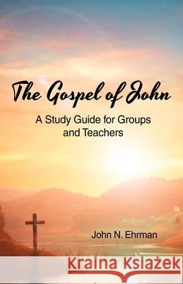 The Gospel of John (A Study Guide for Groups and Teachers) John N. Ehrman 9781480983786