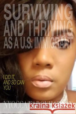 Surviving and Thriving as a U.S. Immigrant: I Did It, and So Can You Nyocca Farquharson 9781480985353