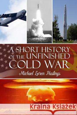A Short History of the Unfinished Cold War Michael Loren Hastings 9781480985407 Dorrance Publishing Co.