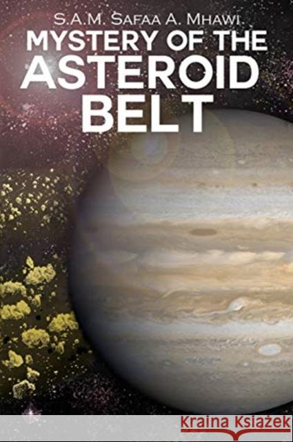 Mystery of the Asteroid Belt S. a. M. Safaa a. Mhawi 9781480987074 Dorrance Publishing Co.