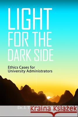 Light for the Dark Side: Ethics Cases for University Administrators J. Thomas Whetstone 9781480987487 Dorrance Publishing Co.