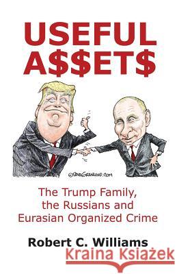 Useful Assets: The Trump Family, the Russians and Eurasian Organized Crime Robert C. Williams 9781480987739 Dorrance Publishing Co.