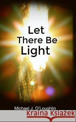 Let There Be Light Michael J. O'Loughlin 9781480988187 Dorrance Publishing Co.