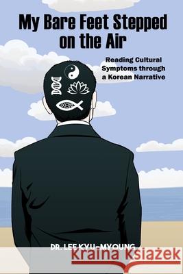 My Bare Feet Stepped on the Air: Reading Cultural Symptoms through a Korean Narrative Lee Kyu-Myoung 9781480988781