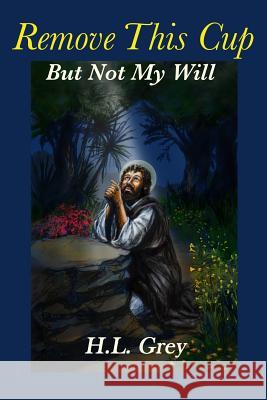 Remove This Cup: But Not My Will H. L. Grey 9781480991163 Dorrance Publishing Co.