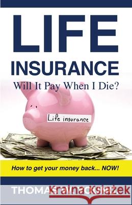 Life Insurance: Will it Pay When I Die? Thomas W. Young 9781480991354 Dorrance Publishing Co.