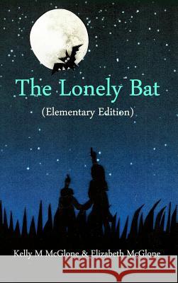 The Lonely Bat (Elementary Edition) Kelly M. McGlone Elizabeth McGlone 9781480991408 Dorrance Publishing Co.