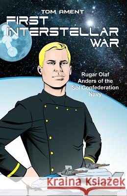 First Interstellar War: Rugar Olaf Anders of the Sol Confederation Navy Tom Ament 9781480992467