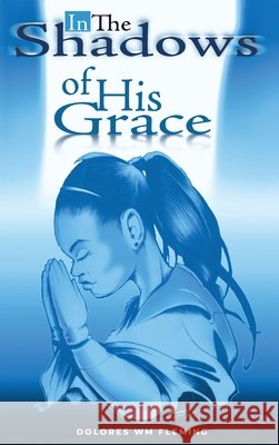 In The Shadows of His Grace Dolores Wm Fleming 9781480994102 Dorrance Publishing Co.
