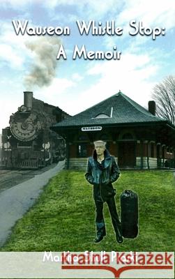 Wauseon Whistle Stop: A Memoir Martha Shull Praski 9781480994270