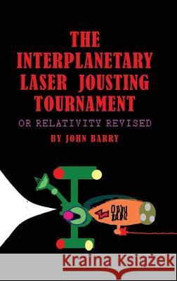 The Interplanetary Laser Jousting Tournament: or Relativity Revised John Barry 9781480995178