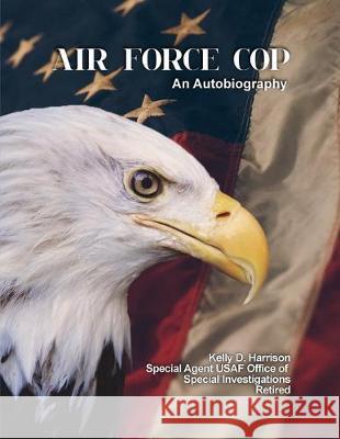 Air Force Cop: An Autobiography Kelly D. Harrison 9781480996656 Dorrance Publishing Co.