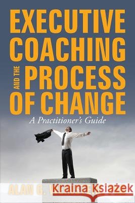 Executive Coaching and the Process of Change: A Practioner's Guide Dr Alan G. Weinstein 9781481000178