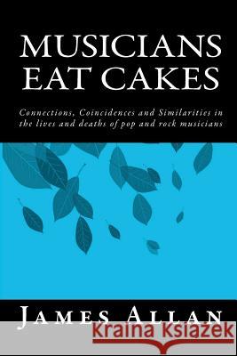 Musicians Eat Cakes: Connections, Coincidences and Similarities in the lives and deaths of pop and rock musicians Allan, James 9781481001151 Createspace