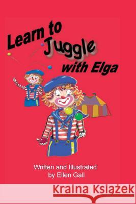 Learn to Juggle with Elga Ellen Gall Ellen Gall 9781481001977 Createspace
