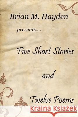 Five Short Stories and Twelve Poems Brian M. Hayden 9781481002066