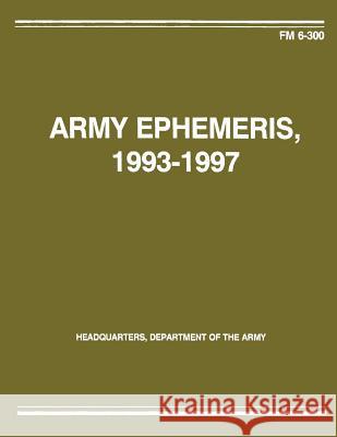 Army Ephemeris 1993 - 1997 (FM 6-300) Department Of the Army 9781481002165 Createspace