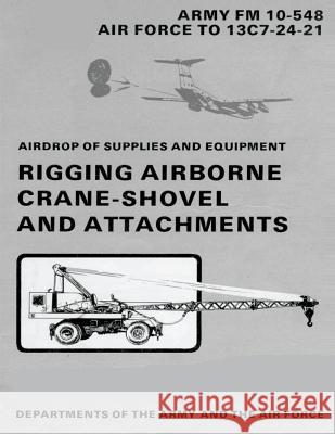 Airdrop of Supplies and Equipment: Rigging Airborne Crane-Shovel and Attachments (FM 10-548 / TO 13C7-24-21) Air Force, Department of the 9781481002578 Createspace