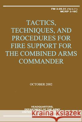 Tactics, Techniques, and Procedures for Fire Support for the Combined Arms Commander (FM 3-09.31 / MCRP 3-16C) Corps, U. S. Marine 9781481003643 Createspace