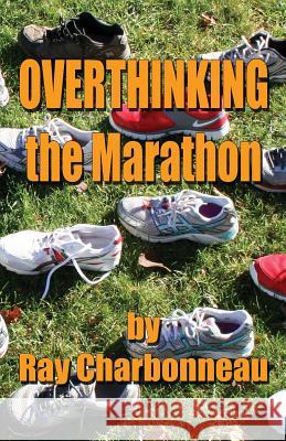 Overthinking the Marathon Ray Charbonneau 9781481005425 Createspace