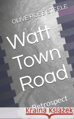 Watt Town Road: In retrospect (An Adult Book for Children) Steele, Olive Rose 9781481005647