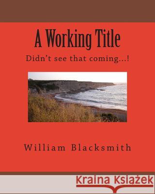 A Working Title: Didn't see that coming...! Blacksmith, William M. 9781481006071 Createspace