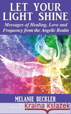 Let Your Light Shine: Angel Messages of Healing, Love, and Light Melanie Beckler 9781481006224 Createspace