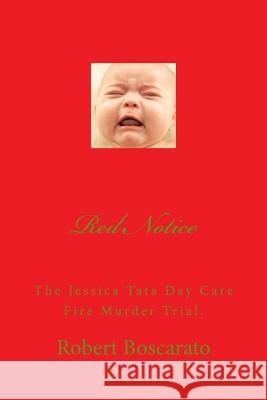 Red Notice: The Jessica Tata Day Care Fire Murder Trial. MR Robert K. Boscarato 9781481006620 Createspace