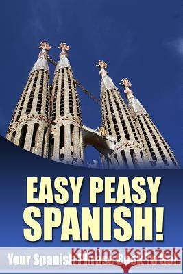 Easy Peasy Spanish! Your Spanish Phrase Book To Go! Gonzales, Lydia 9781481008556 Createspace Independent Publishing Platform