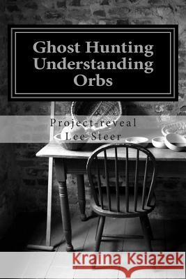 Ghost Hunting - Understanding Orbs: How an Orb is Created or Caused Steer, Project-Reveal Lee 9781481009195 Createspace
