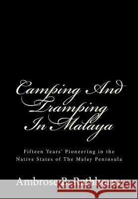 Camping And Tramping In Malaya: Fifteen Years' Pioneering in the Native States of The Malay Peninsula Rathborne, Ambrose B. 9781481016360 Createspace