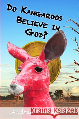 Do Kangaroos Believe in God? Andrew Thelander 9781481017275 Createspace