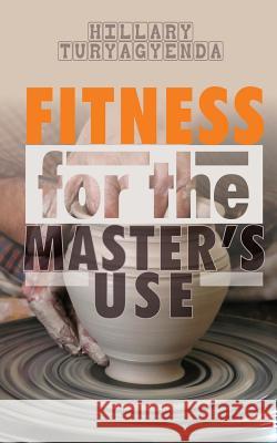 Fitness for the Master's Use MR Hillary Turyagyenda 9781481018203 Createspace