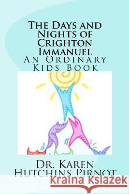 The Days and Nights of Crighton Immanuel: An Ordinary Kids Book Dr Karen Hutchins Pirnot 9781481018296 Createspace